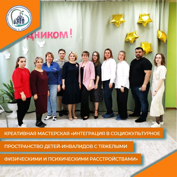 Креативная мастерская «Интеграция в социокультурное пространство детей-инвалидов с тяжелыми физическими и психическими расстройствами»