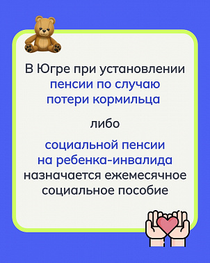 В Югре при установлении пенсии по случаю потери кормильца либо социальной пенсии  на ребенка-инвалида назначается ежемесячное социальное пособие