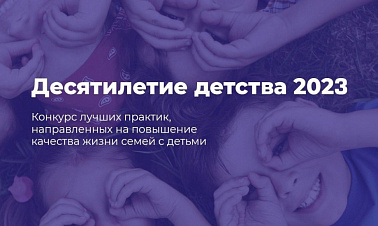 Принимаются заявки на участие в конкурсе лучших практик субъектов РФ и муниципальных образований в рамках Десятилетия детства